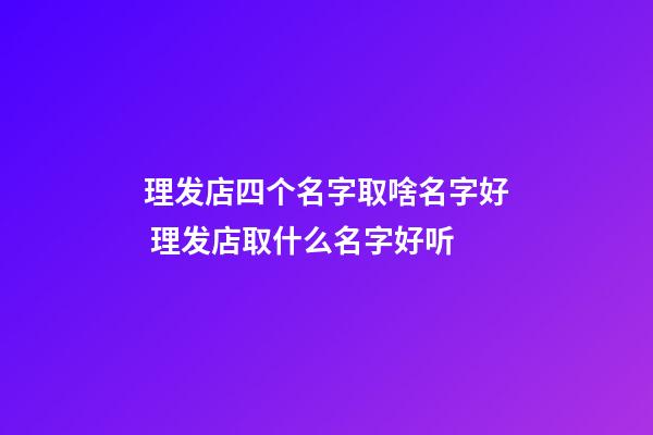 理发店四个名字取啥名字好 理发店取什么名字好听-第1张-店铺起名-玄机派